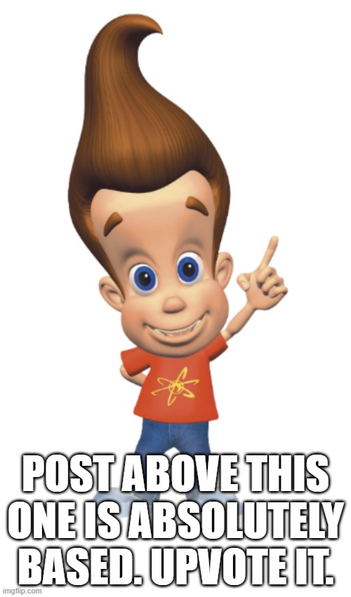 The Person Above Me | POST ABOVE THIS ONE IS ABSOLUTELY BASED. UPVOTE IT. | image tagged in the person above me | made w/ Imgflip meme maker