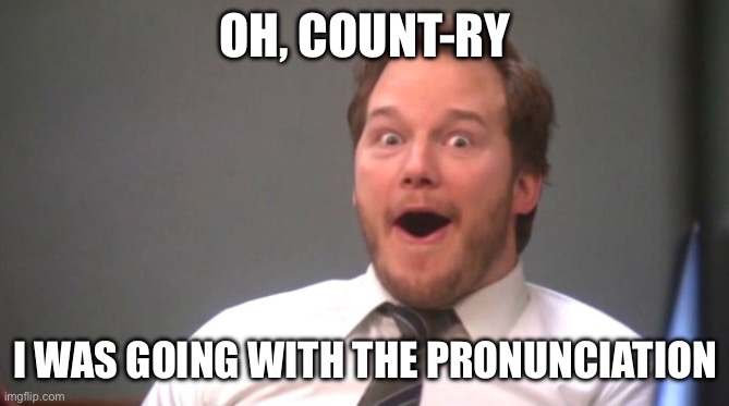 Chris Pratt Happy | OH, COUNT-RY I WAS GOING WITH THE PRONUNCIATION | image tagged in chris pratt happy | made w/ Imgflip meme maker