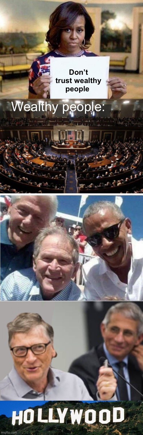 Got a valid point | Don’t trust wealthy people; Wealthy people: | image tagged in michelle obama blank sheet,congress,bill clinton bush obama,bill gates and dr fauci,scumbag hollywood,politics lol | made w/ Imgflip meme maker