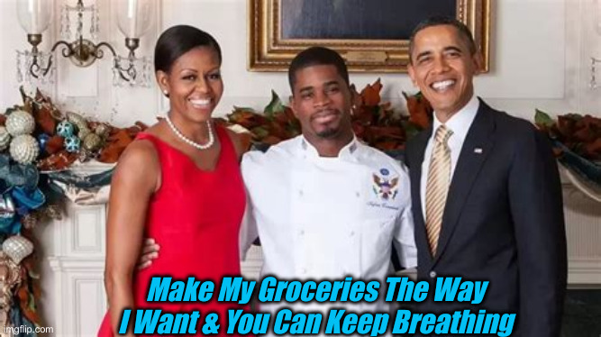 Obama & Their Chef | Make My Groceries The Way I Want & You Can Keep Breathing | image tagged in political meme,politics,funny memes,funny,obamas | made w/ Imgflip meme maker