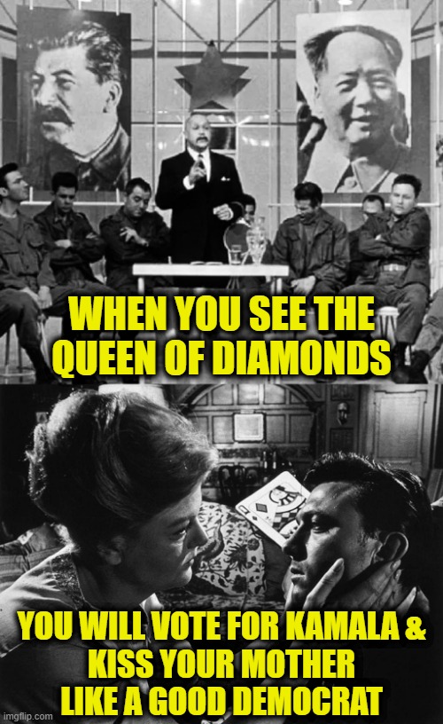 Manchurian Democrat | WHEN YOU SEE THE
QUEEN OF DIAMONDS; YOU WILL VOTE FOR KAMALA &
KISS YOUR MOTHER
LIKE A GOOD DEMOCRAT | image tagged in brainwashed | made w/ Imgflip meme maker