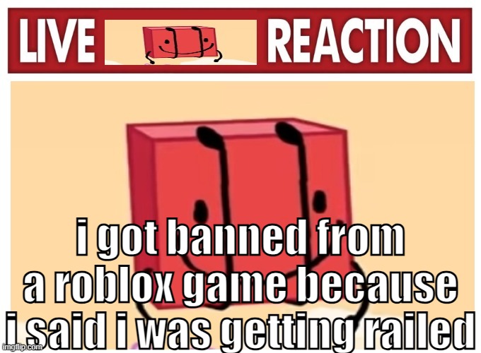 Live boky reaction | i got banned from a roblox game because i said i was getting railed | image tagged in live boky reaction | made w/ Imgflip meme maker