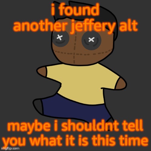 getawax.mp4 plushie (thx Disco.) | i found another jeffery alt; maybe i shouldnt tell you what it is this time | image tagged in getawax mp4 plushie thx disco | made w/ Imgflip meme maker