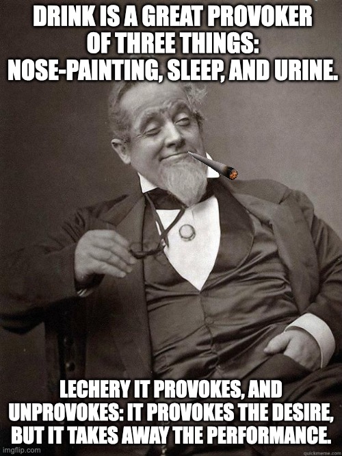 Shake the Sphere into Drinking Decadence. | DRINK IS A GREAT PROVOKER OF THREE THINGS: NOSE-PAINTING, SLEEP, AND URINE. LECHERY IT PROVOKES, AND UNPROVOKES: IT PROVOKES THE DESIRE, BUT IT TAKES AWAY THE PERFORMANCE. | image tagged in 1889 guy,drinking,william shakespeare | made w/ Imgflip meme maker