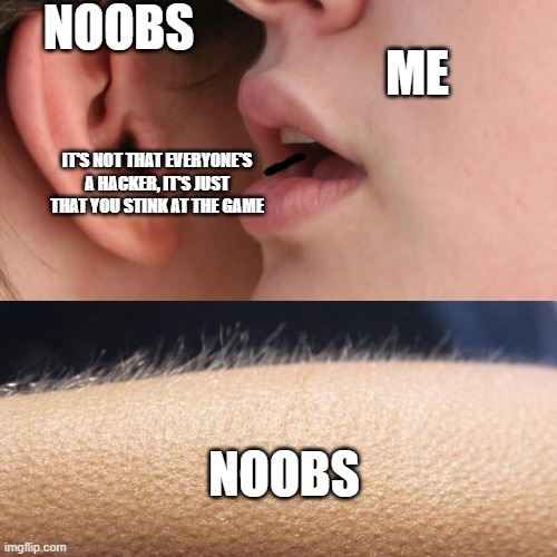 "The Truth Can Be Hard Sometimes.." | NOOBS; ME; IT'S NOT THAT EVERYONE'S A HACKER, IT'S JUST THAT YOU STINK AT THE GAME; NOOBS | image tagged in whisper and goosebumps,memes,funny,noob,gaming | made w/ Imgflip meme maker