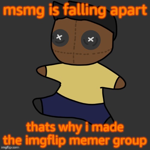 https://imgflip.com/m/imgflip_memer_group | msmg is falling apart; thats why i made the imgflip memer group | image tagged in getawax mp4 plushie thx disco | made w/ Imgflip meme maker