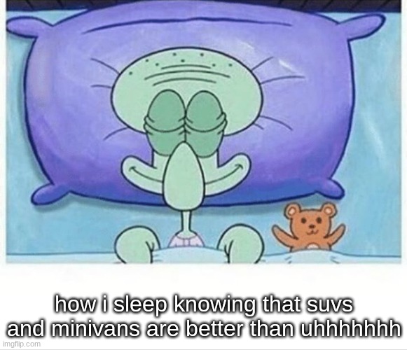 Squidward how i sleep | how i sleep knowing that suvs and minivans are better than uhhhhhhh | image tagged in squidward how i sleep | made w/ Imgflip meme maker