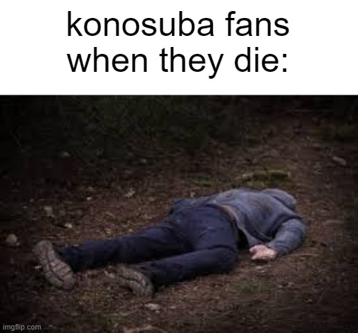 Dead Body | konosuba fans when they die: | image tagged in dead body | made w/ Imgflip meme maker