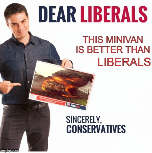 FUCK YOU @FOXY_501 | LIBERALS; THIS MINIVAN IS BETTER THAN | image tagged in ben shapiro dear liberals | made w/ Imgflip meme maker