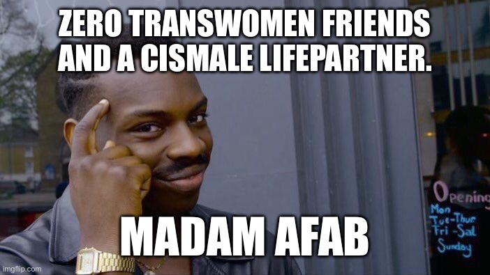 Roll Safe Think About It | ZERO TRANSWOMEN FRIENDS AND A CISMALE LIFEPARTNER. MADAM AFAB | image tagged in memes,roll safe think about it | made w/ Imgflip meme maker