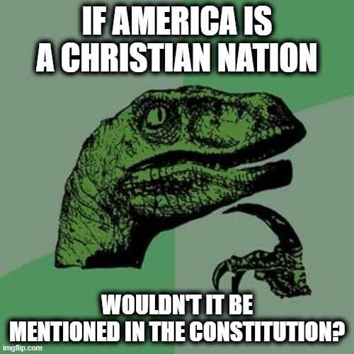 Hint: It's Not | IF AMERICA IS A CHRISTIAN NATION; WOULDN'T IT BE MENTIONED IN THE CONSTITUTION? | image tagged in raptor,christianity,constitution | made w/ Imgflip meme maker