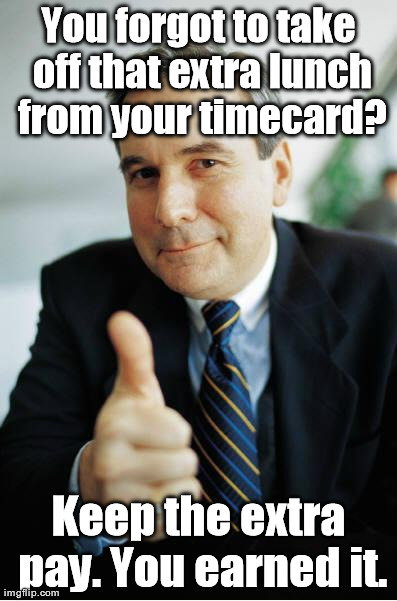 Good Guy Boss | You forgot to take off that extra lunch from your timecard? Keep the extra pay. You earned it. | image tagged in good guy boss,AdviceAnimals | made w/ Imgflip meme maker