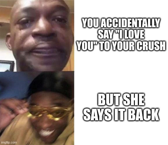 Has this happened to you? oh I meant the first one, not the second. | YOU ACCIDENTALLY SAY "I LOVE YOU" TO YOUR CRUSH; BUT SHE SAYS IT BACK | image tagged in black guy crying and black guy laughing,you have lost the game | made w/ Imgflip meme maker