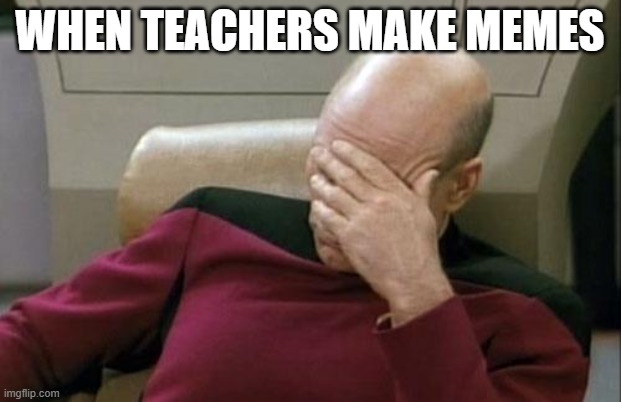 they always suck | WHEN TEACHERS MAKE MEMES | image tagged in memes,captain picard facepalm | made w/ Imgflip meme maker