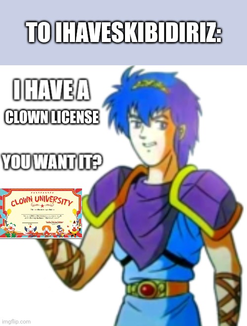 Marth offers you Something | TO IHAVESKIBIDIRIZ:; CLOWN LICENSE | image tagged in marth offers you something | made w/ Imgflip meme maker