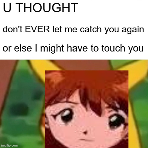 Asuka is very ?????? | U THOUGHT; don't EVER let me catch you again; or else I might have to touch you | image tagged in memes,surprised pikachu | made w/ Imgflip meme maker