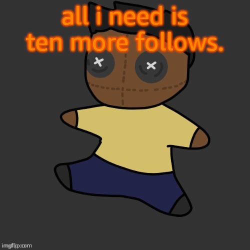 getawax.mp4 plushie (thx Disco.) | all i need is ten more follows. | image tagged in getawax mp4 plushie thx disco | made w/ Imgflip meme maker