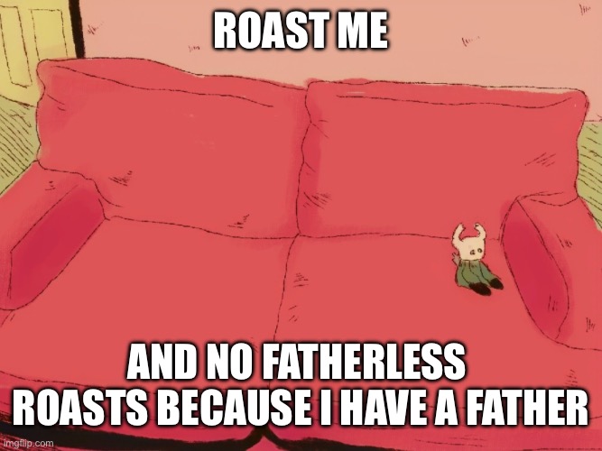 Roast me | ROAST ME; AND NO FATHERLESS  ROASTS BECAUSE I HAVE A FATHER | image tagged in roast me,roast,roasts | made w/ Imgflip meme maker