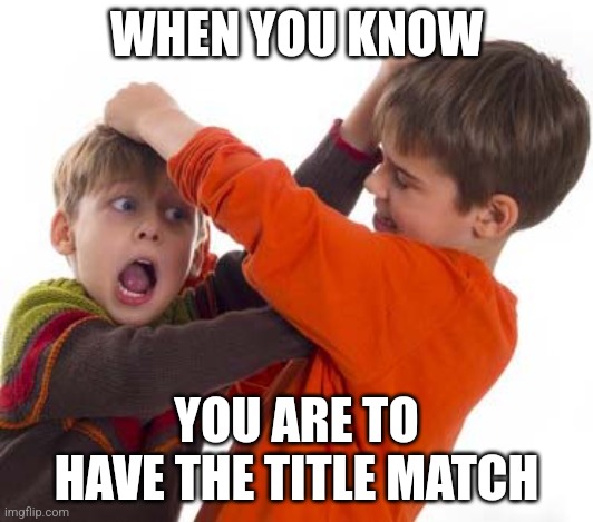 Championship | WHEN YOU KNOW; YOU ARE TO HAVE THE TITLE MATCH | image tagged in kids fighting,memes,championship,winner | made w/ Imgflip meme maker