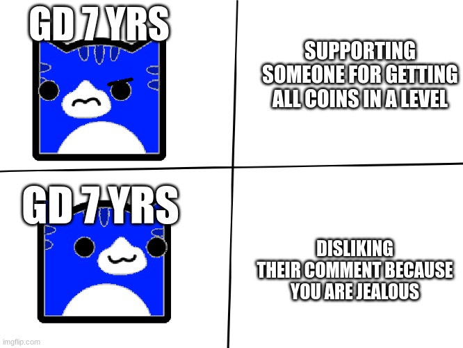 Geometry Dash Drake Meme Template | GD 7 YRS; SUPPORTING SOMEONE FOR GETTING ALL COINS IN A LEVEL; GD 7 YRS; DISLIKING THEIR COMMENT BECAUSE YOU ARE JEALOUS | image tagged in geometry dash drake meme template | made w/ Imgflip meme maker