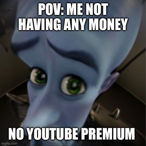 Megamind peeking | POV: ME NOT HAVING ANY MONEY; NO YOUTUBE PREMIUM | image tagged in megamind peeking | made w/ Imgflip meme maker