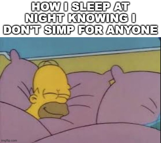 How I sleep at night | HOW I SLEEP AT NIGHT KNOWING I DON'T SIMP FOR ANYONE | image tagged in how i sleep at night | made w/ Imgflip meme maker