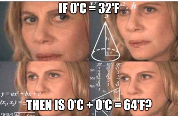 If you think about it, it will blow your mind | IF 0'C = 32'F; THEN IS 0'C + 0'C = 64'F? | image tagged in math lady/confused lady | made w/ Imgflip meme maker