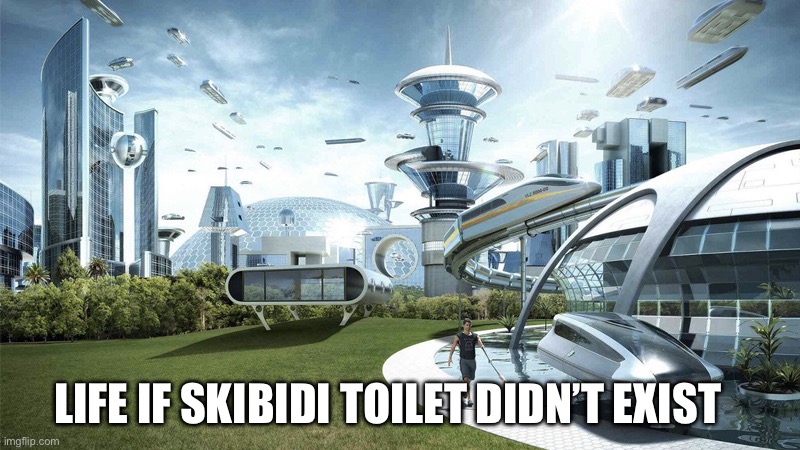 Tako : gen alpha would be normal  | LIFE IF SKIBIDI TOILET DIDN’T EXIST | image tagged in the future world if | made w/ Imgflip meme maker