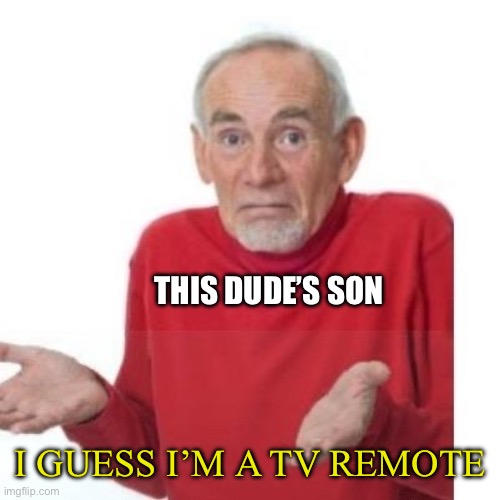 I guess ill die | THIS DUDE’S SON I GUESS I’M A TV REMOTE | image tagged in i guess ill die | made w/ Imgflip meme maker