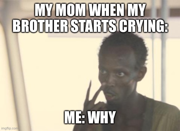 She always be watching | MY MOM WHEN MY BROTHER STARTS CRYING:; ME: WHY | image tagged in memes,i'm the captain now | made w/ Imgflip meme maker