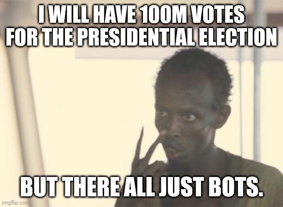 I have 100M votes | I WILL HAVE 100M VOTES FOR THE PRESIDENTIAL ELECTION; BUT THERE ALL JUST BOTS. | image tagged in memes,i'm the captain now,presidential election | made w/ Imgflip meme maker