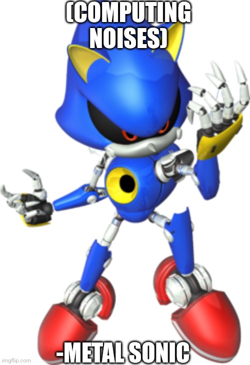 Metal sonic | (COMPUTING NOISES) -METAL SONIC | image tagged in metal sonic | made w/ Imgflip meme maker