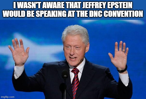 Jeffrey Epstein Didn't Kill Himself. He had help | I WASN'T AWARE THAT JEFFREY EPSTEIN WOULD BE SPEAKING AT THE DNC CONVENTION | image tagged in bill clinton,jeffrey epstein | made w/ Imgflip meme maker