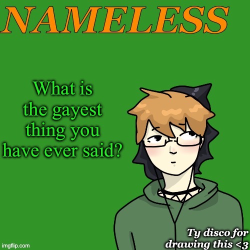 Out loud or in your head | What is the gayest thing you have ever said? | image tagged in nameless announcement temp drawn by disco | made w/ Imgflip meme maker