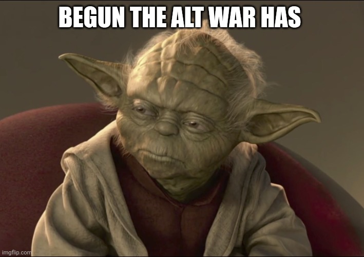 Yoda Begun The Clone War Has | BEGUN THE ALT WAR HAS | image tagged in yoda begun the clone war has | made w/ Imgflip meme maker