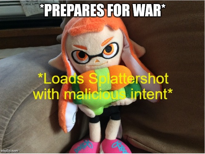 Loads Splattershot with malicious intent | *PREPARES FOR WAR* | image tagged in loads splattershot with malicious intent | made w/ Imgflip meme maker