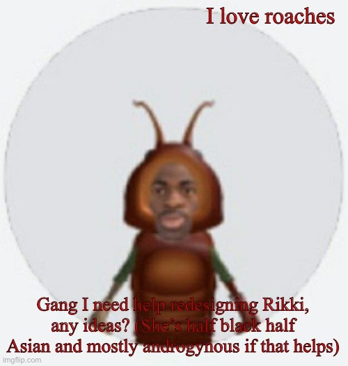 I am struggling to redesign her :,) | I love roaches; Gang I need help redesigning Rikki, any ideas? (She’s half black half Asian and mostly androgynous if that helps) | image tagged in lil naz roach-x announcement temp | made w/ Imgflip meme maker