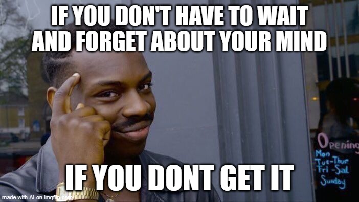 ChatGPT captioned this meme #2 | IF YOU DON'T HAVE TO WAIT AND FORGET ABOUT YOUR MIND; IF YOU DONT GET IT | image tagged in memes,roll safe think about it | made w/ Imgflip meme maker