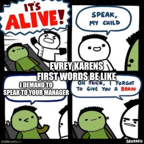 Karen | EVREY KARENS FIRST WORDS BE LIKE; I DEMAND TO SPEAK TO YOUR MANAGER | image tagged in karen | made w/ Imgflip meme maker