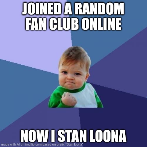 Stan loona | JOINED A RANDOM FAN CLUB ONLINE; NOW I STAN LOONA | image tagged in memes,success kid,loona | made w/ Imgflip meme maker