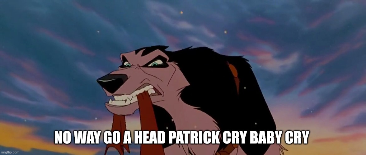 No Way Go A Head Cry | NO WAY GO A HEAD PATRICK CRY BABY CRY | image tagged in steele | made w/ Imgflip meme maker