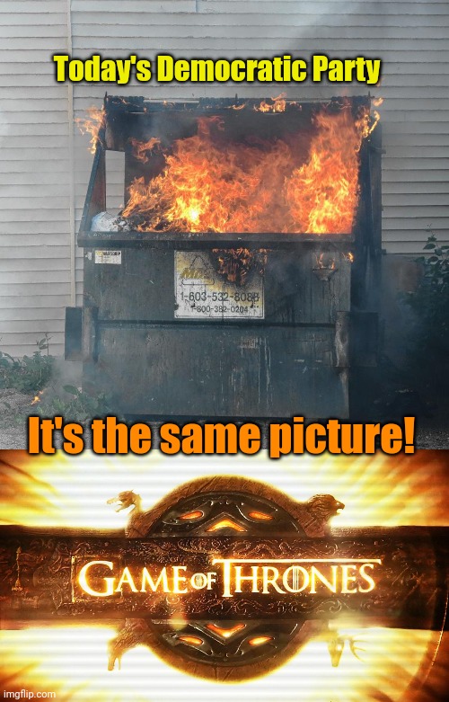 Today's Democratic Party It's the same picture! | image tagged in dumpster fire dnc,game of thrones logo | made w/ Imgflip meme maker