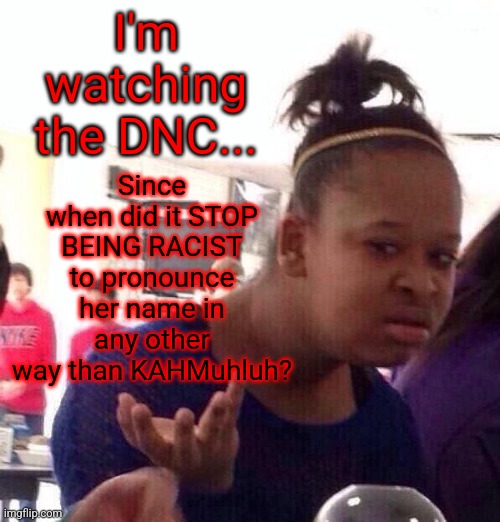 I haven't forgotten that SHHH--TUFF from 4 years ago! | Since when did it STOP BEING RACIST to pronounce her name in any other way than KAHMuhluh? I'm watching the DNC... | image tagged in memes,black girl wat,kamala harris,racist | made w/ Imgflip meme maker