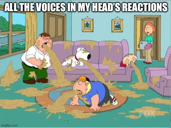 Family Guy Puke | ALL THE VOICES IN MY HEAD’S REACTIONS | image tagged in family guy puke | made w/ Imgflip meme maker