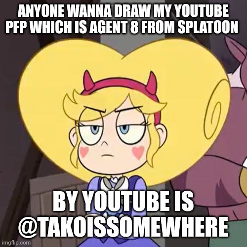 Star butterfly | ANYONE WANNA DRAW MY YOUTUBE PFP WHICH IS AGENT 8 FROM SPLATOON; BY YOUTUBE IS @TAKOISSOMEWHERE | image tagged in star butterfly | made w/ Imgflip meme maker