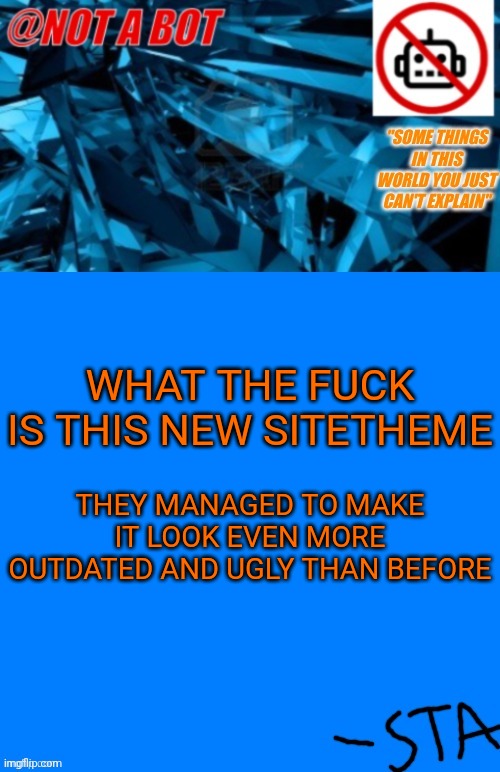 Not a bot temp | WHAT THE FUCK IS THIS NEW SITETHEME; THEY MANAGED TO MAKE IT LOOK EVEN MORE OUTDATED AND UGLY THAN BEFORE; DAMN BASTARDS | image tagged in not a bot temp | made w/ Imgflip meme maker