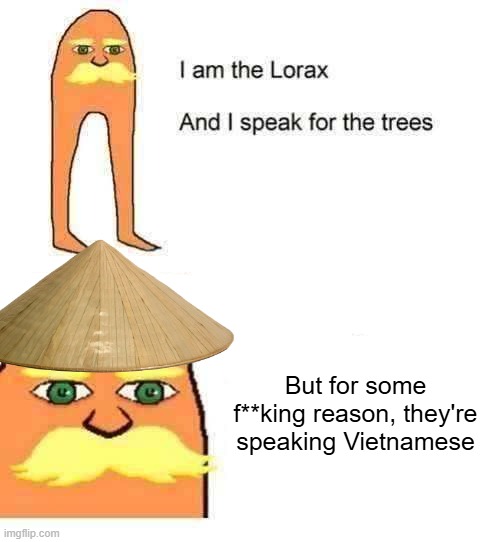 The trees are speaking Vietnamese... | But for some f**king reason, they're speaking Vietnamese | image tagged in serbian lorax,the lorax,vietnam,trees,vietnamese,when the trees start speaking | made w/ Imgflip meme maker