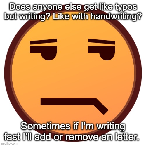 unamused emojidex emoji | Does anyone else get like typos but writing? Like with handwriting? Sometimes if I'm writing fast I'll add or remove an letter. | image tagged in unamused emojidex emoji | made w/ Imgflip meme maker