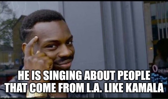 Thinking Black Man | HE IS SINGING ABOUT PEOPLE THAT COME FROM L.A. LIKE KAMALA | image tagged in thinking black man | made w/ Imgflip meme maker