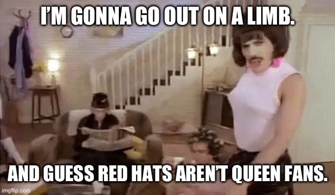 Devil in a Pink Dress | I’M GONNA GO OUT ON A LIMB. AND GUESS RED HATS AREN’T QUEEN FANS. | image tagged in i want to break free | made w/ Imgflip meme maker